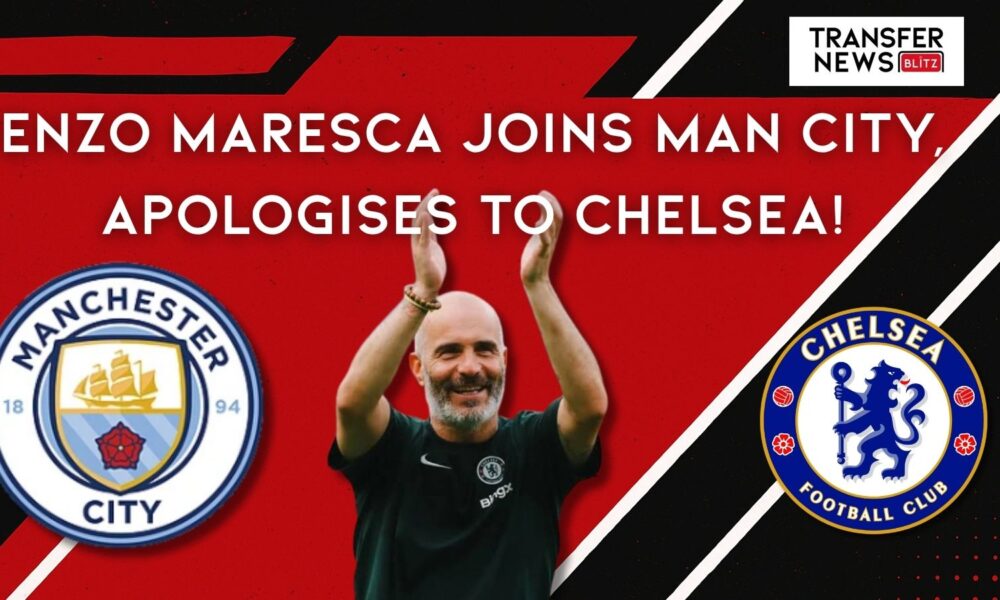 Enzo Maresca Joins Man City, Apologises To Chelsea